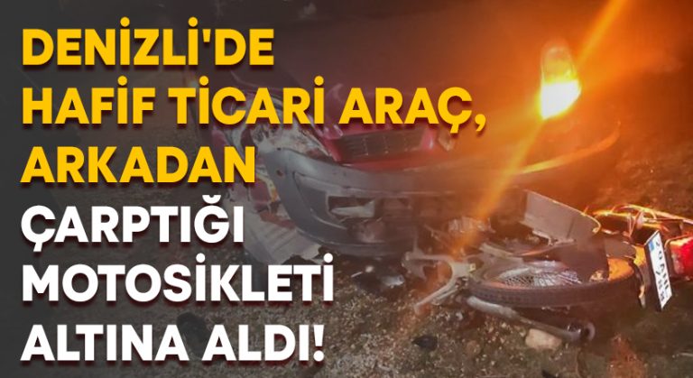 Denizli’de hafif ticari araç, arkadan çarptığı motosikleti altına aldı!