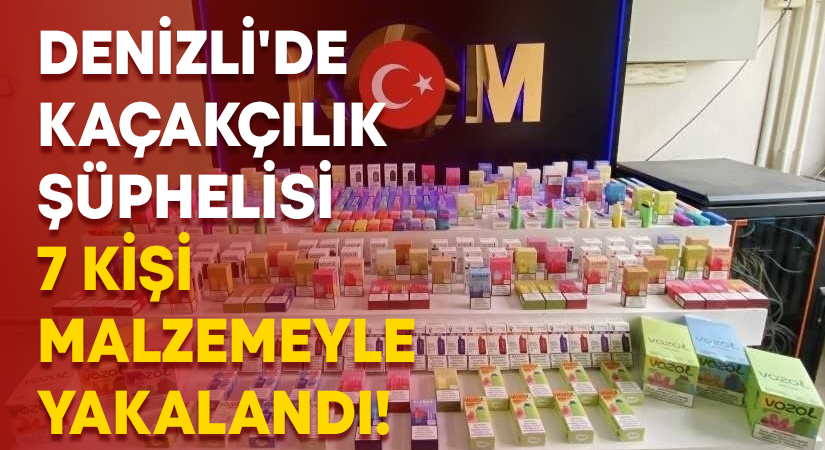 Denizli’de kaçakçılık şüphelisi 7 kişi malzemeyle yakalandı!