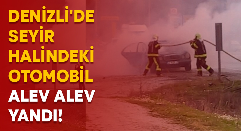 Denizli’de seyir halindeki otomobil alev alev yandı!