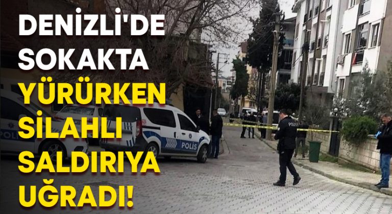 Denizli’de sokakta yürürken silahlı saldırıya uğradı!