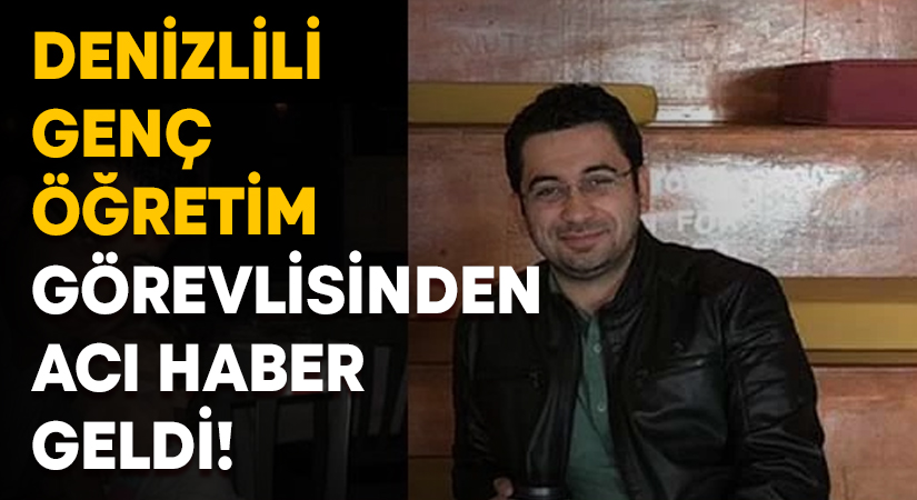 Denizlili genç öğretim görevlisinden acı haber geldi!