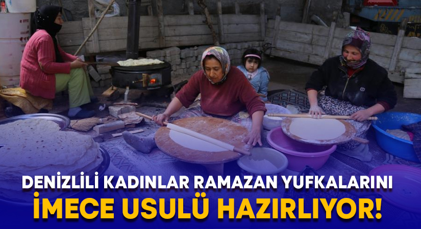 Denizlili kadınlar Ramazan yufkalarını imece usulü hazırlıyor!