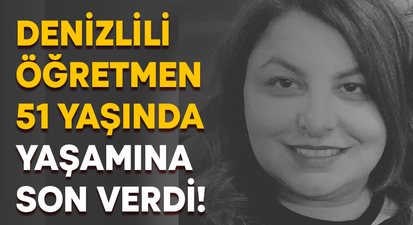 Denizlili öğretmen 51 yaşında yaşamına son verdi!