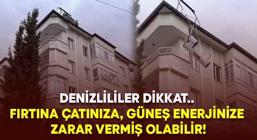 Denizlililer dikkat.. Fırtına çatınıza, güneş enerjinize zarar vermiş olabilir!