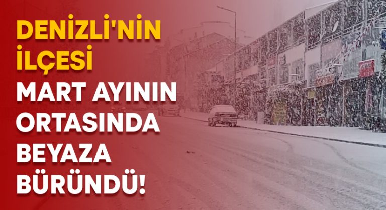 Denizli’nin ilçesi Mart ayının ortasında beyaza büründü!