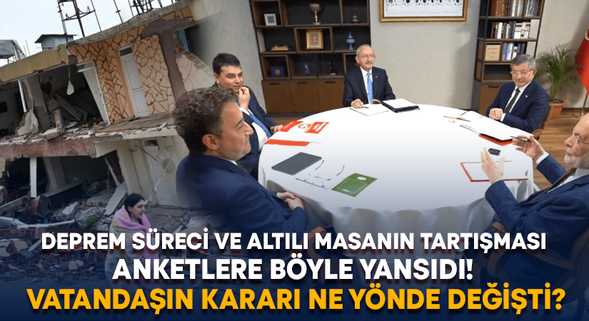 Deprem süreci ve Altılı Masanın tartışması anketlere böyle yansıdı! Vatandaşın kararı ne yönde değişti?