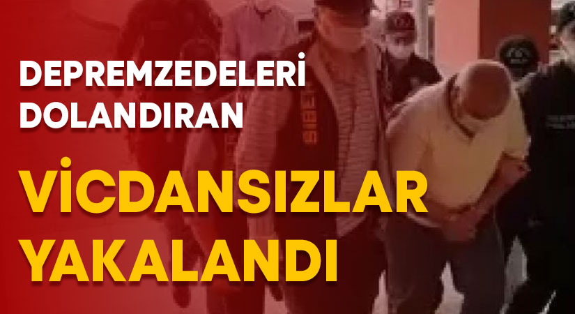 Depremzedeleri dolandıran vicdansızlar yakalandı