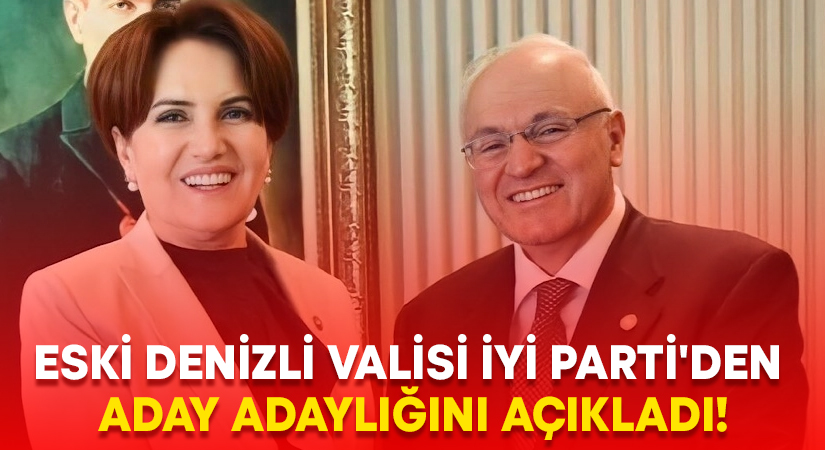 Eski Denizli Valisi İYİ Parti’den aday adaylığını açıkladı!