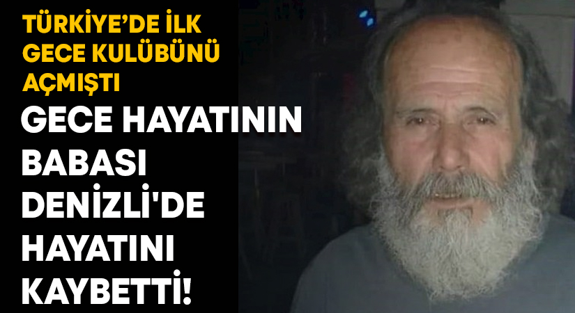 Gece hayatının babası Denizli’de hayatını kaybetti!