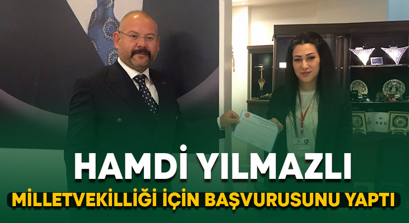 Hamdi Yılmazlı milletvekili aday adaylığı için başvuru yaptı!