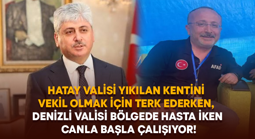 Hatay Valisi yıkılan kentini terk ederken, Denizli Valisi bölgede hasta iken canla başla çalışıyor!