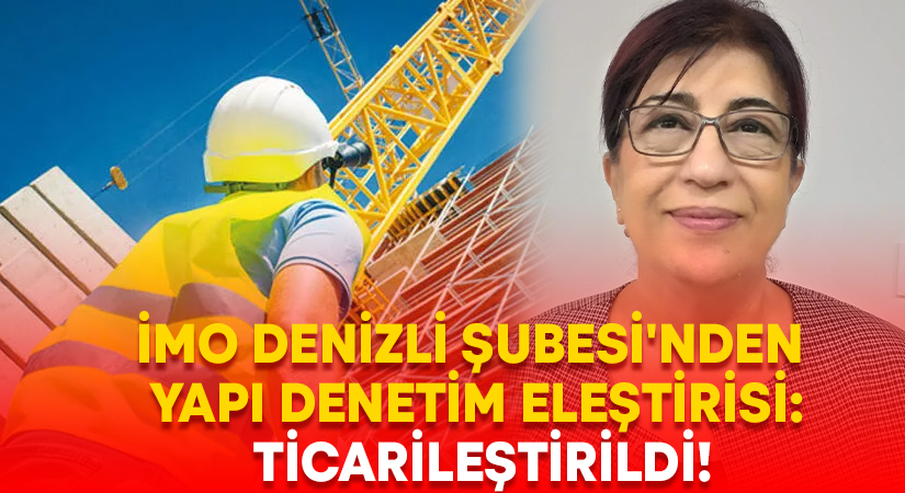 İMO Denizli Şubesi’nden yapı denetim eleştirisi: Ticarileştirildi!