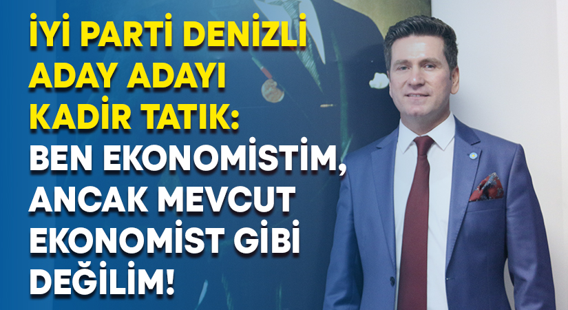 İYİ Parti Denizli aday adayı Tatık: Ben ekonomistim, ancak mevcut ekonomist gibi değilim!