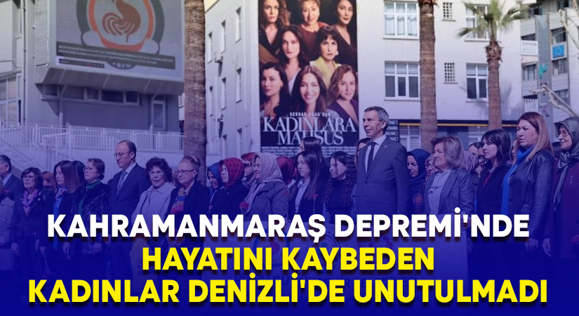 Kahramanmaraş Depremi’nde hayatını kaybeden kadınlar Denizli’de unutulmadı