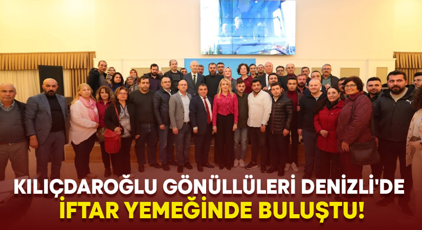 Kılıçdaroğlu Gönüllüleri Denizli’de iftar yemeğinde buluştu!