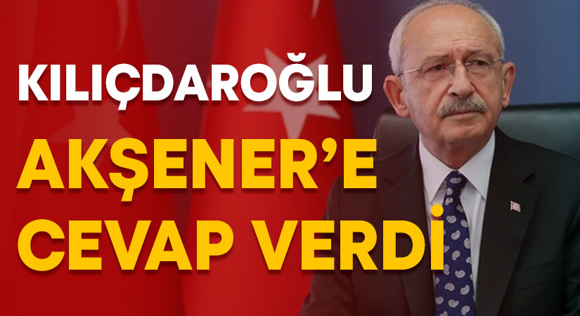 Kılıçdaroğlu’ndan Akşener’e cevap