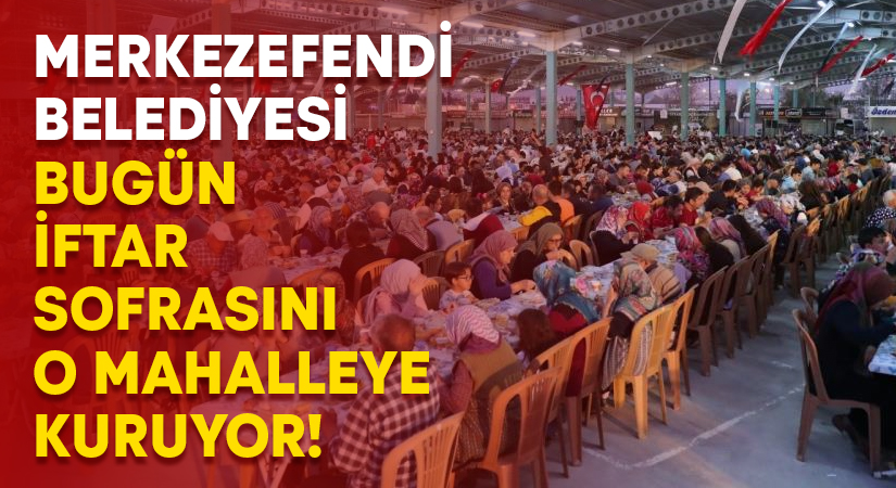 Merkezefendi Belediyesi bugün iftar sofrasını o mahalleye kuruyor!