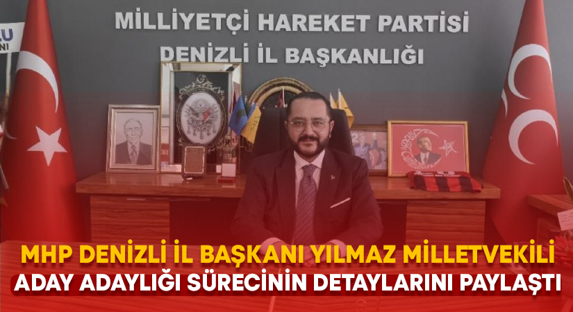 MHP Denizli İl Başkanı Yılmaz milletvekili aday adaylığı sürecinin detaylarını paylaştı