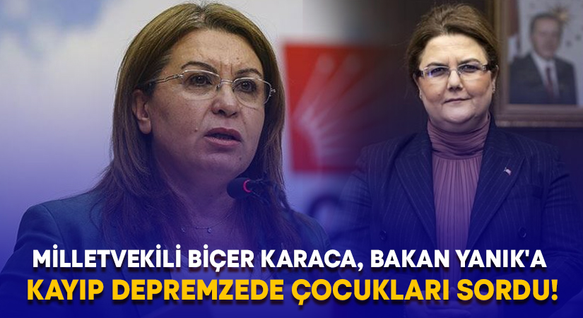 Milletvekili Biçer Karaca, Bakan Yanık’a kayıp depremzede çocukları sordu!