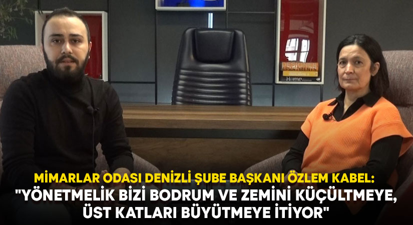 Mimarlar Odası Denizli Şube Başkanı Özlem Kabel: “Yönetmelik bizi bodrum ve zemini küçültmeye, üst katları büyütmeye itiyor”