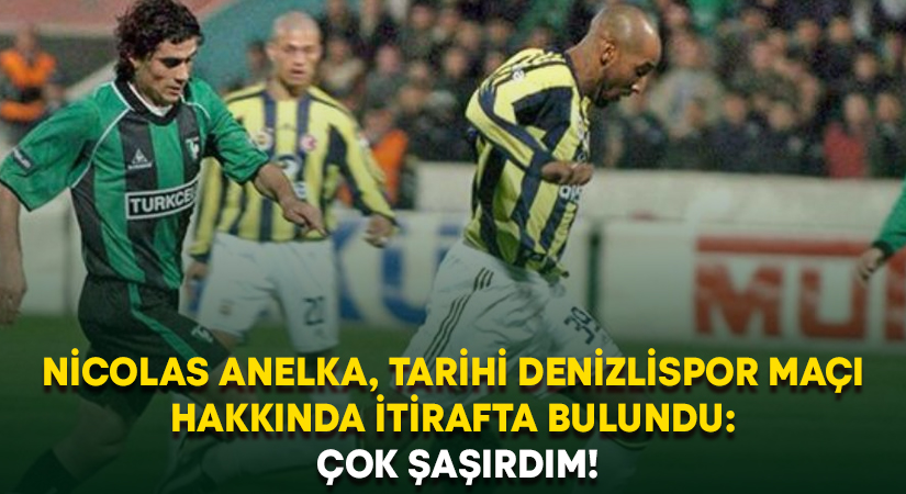 Nicolas Anelka, tarihi Denizlispor maçı hakkında itirafta bulundu: Çok şaşırdım!