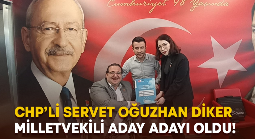 Servet Oğuzhan Diker Milletvekili aday adayı oldu!