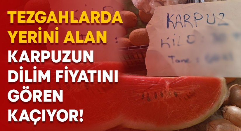 Tezgahlarda yerini alan karpuzun dilim fiyatını gören kaçıyor!