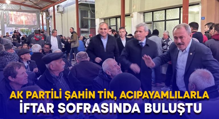 AK Partili Şahin Tin, Acıpayamlılarla iftar sofrasında buluştu