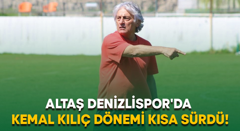 Altaş Denizlispor’da Kemal Kılıç dönemi kısa sürdü!