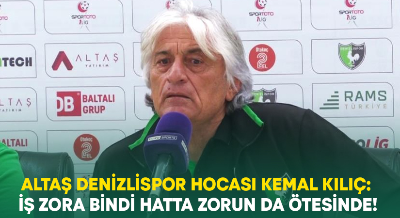 Altaş Denizlispor hocası Kılıç: İş zora bindi hatta zorun da ötesinde!