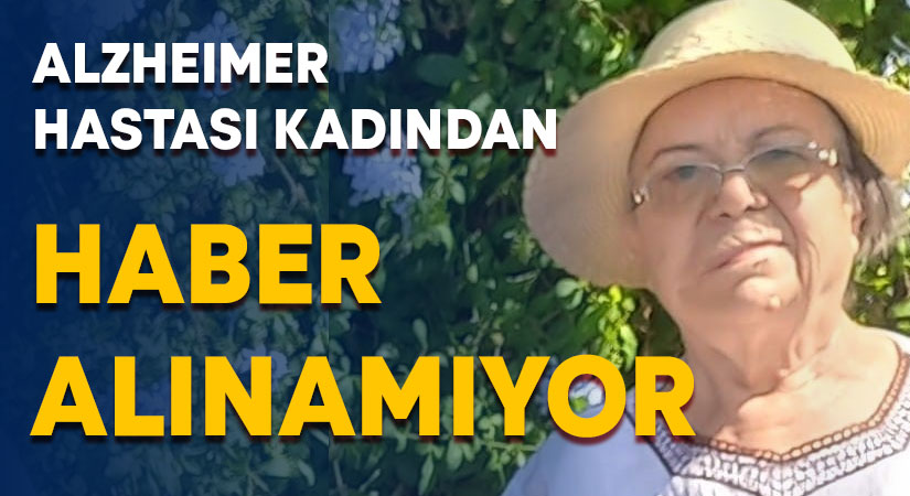 Alzheimer hastası kadından haber alınamıyor