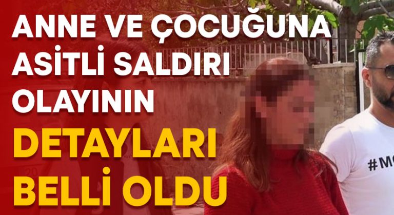 Anne ve çocuğuna asitli saldırı olayının detayları belli oldu