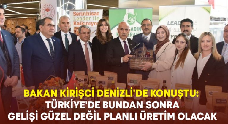 Bakan Kirişci Denizli’de konuştu: Türkiye’de bundan sonra gelişi güzel değil planlı üretim olacak