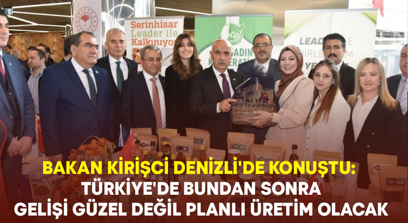 Bakan Kirişci Denizli’de konuştu: Türkiye’de bundan sonra gelişi güzel değil planlı üretim olacak