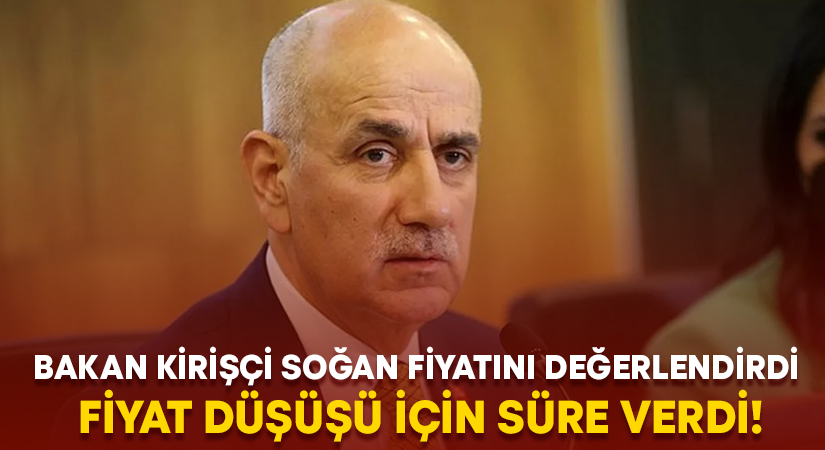 Bakan Kirişçi soğan fiyatını değerlendirdi.. Fiyat düşüşü için süre verdi!