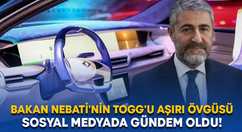 Bakan Nebati’nin Togg’u aşırı övgüsü sosyal medyada gündem oldu!