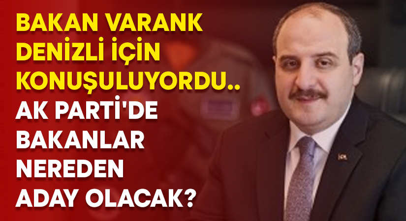 Bakan Varank Denizli için konuşuluyordu.. AK Parti’de bakanlar nereden aday olacak?