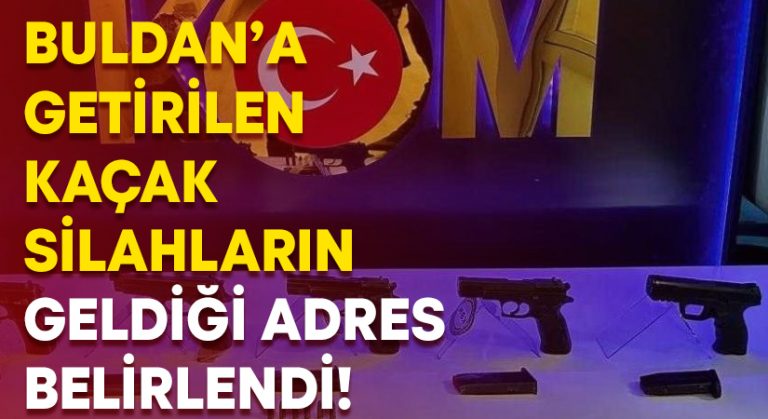 Buldan’a getirilen kaçak silahların geldiği adres belirlendi!