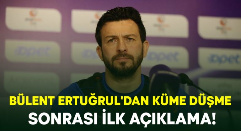 Bülent Ertuğrul’dan küme düşme sonrası ilk açıklama!