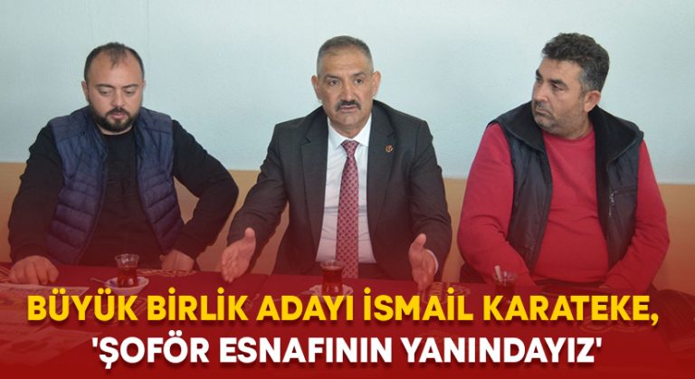 Büyük Birlik adayı İsmail Karateke, ‘Şoför esnafının yanındayız’