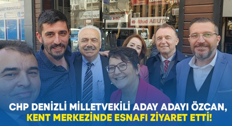 CHP Denizli Milletvekili Aday Adayı Özcan, Kent Merkezinde Esnafı Ziyaret Etti!