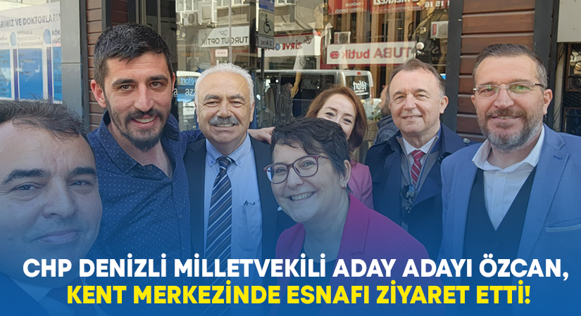 CHP Denizli Milletvekili Aday Adayı Özcan, Kent Merkezinde Esnafı Ziyaret Etti!