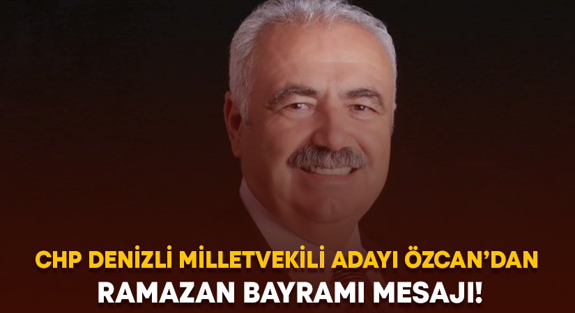 CHP Denizli Milletvekili Adayı Özcan’dan Ramazan Bayramı mesajı!