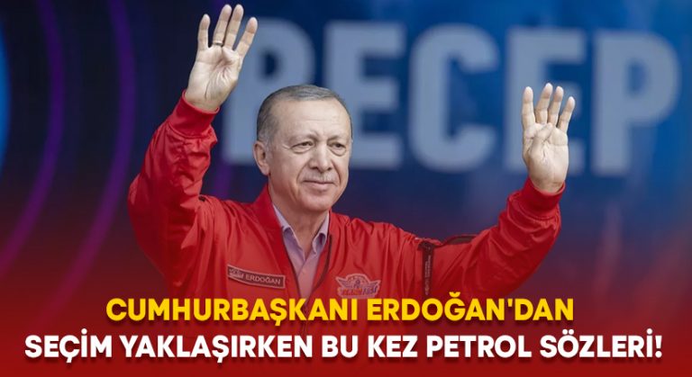 Cumhurbaşkanı Erdoğan’dan seçim yaklaşırken bu kez petrol sözleri!