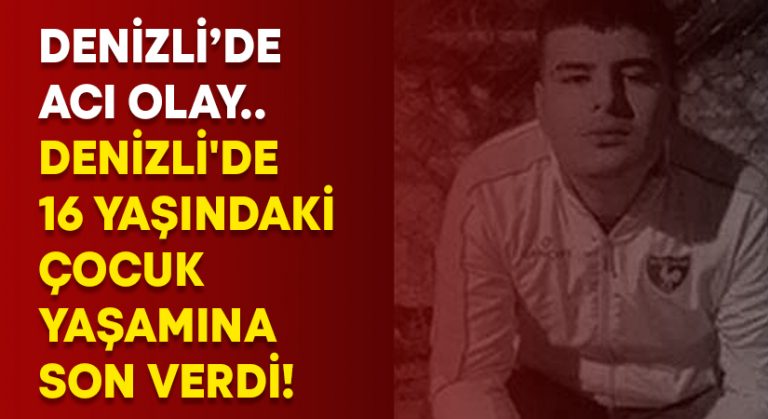 Denizli’de 16 yaşındaki çocuk yaşamına son verdi!