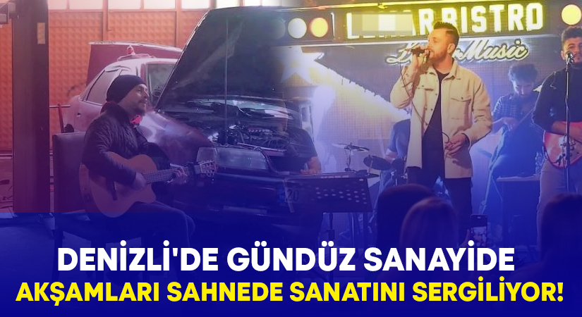 Denizli’de gündüz sanayide akşamları sahnede sanatını sergiliyor!