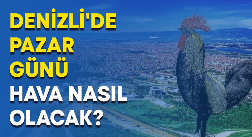 Denizli’de Pazar günü hava nasıl olacak?