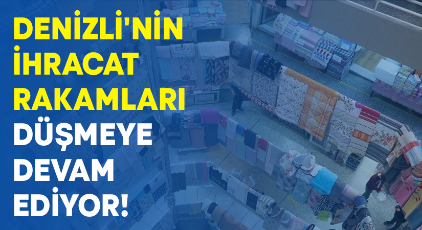 Denizli’nin ihracat rakamları düşmeye devam ediyor!