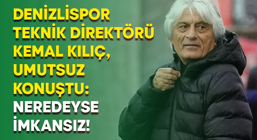 Denizlispor hocası Kılıç, umutsuz konuştu: Neredeyse imkansız!