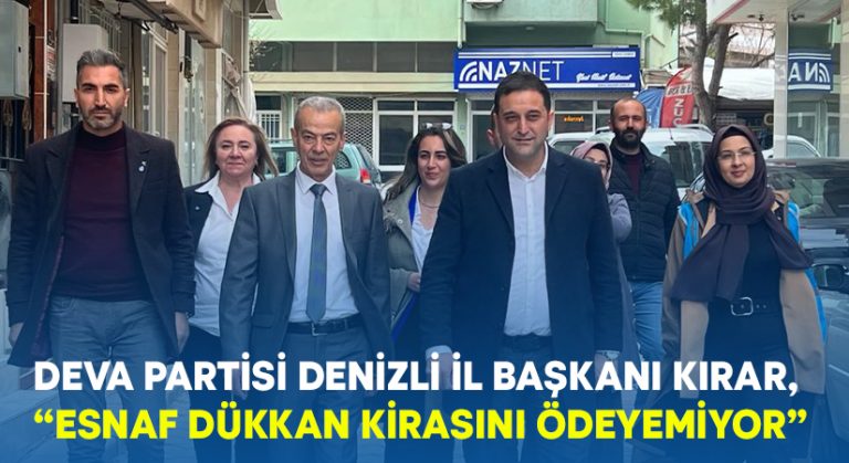 DEVA Partisi Denizli il Başkanı Kırar, “Esnaf dükkan kirasını ödeyemiyor”